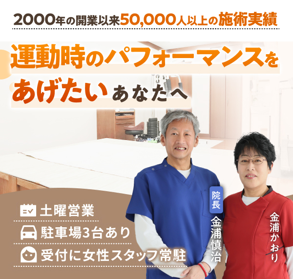 運動時パフォーマンスを上げたいあなたへ。早期改善に自信があります。2000年の開業以来50,000人以上の施術実績。土曜営業。駐車場３台あり。受付に女性スタッフ常駐