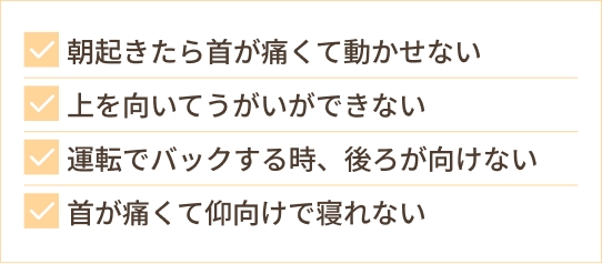 朝起きたら首が痛くて動かせない 上を向いてうがいができない 運転でバックする時、後ろが向けない 首が痛くて仰向けで寝れない