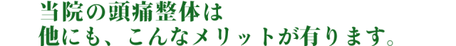 当院の頭痛整体は、他にもこんなメリットがあります。
